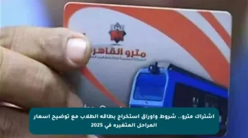 اشتراك مترو.. شروط وأوراق استخراج بطاقة الطلاب مع توضيح أسعار المراحل المتغيرة في 2025